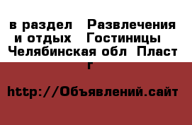  в раздел : Развлечения и отдых » Гостиницы . Челябинская обл.,Пласт г.